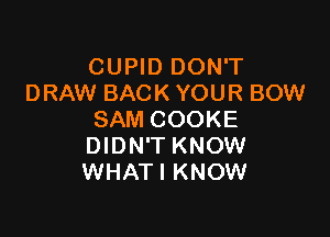 CUPID DON'T
DRAW BACK YOUR BOW

SAM COOKE
DIDN'T KNOW
WHATI KNOW