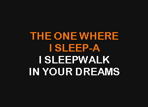 THE ONE WHERE
lSLEEP-A

l SLEEPWALK
IN YOUR DREAMS