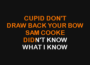 CUPID DON'T
DRAW BACK YOUR BOW

SAM COOKE
DIDN'T KNOW
WHATI KNOW