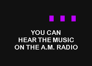YOU CAN

HEAR THE MUSIC
ON THE A.M. RADIO
