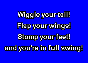 Wiggle yourtail!
Flap your wings!
Stomp your feet!

and you're in full swing!