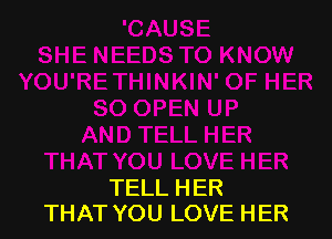 TELL HER
THAT YOU LOVE HER