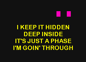 IKEEP IT HIDDEN
DEEP INSIDE
IT'SJUSTA PHASE
I'M GOIN'THROUGH

g