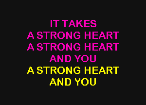 A STRONG HEART
AND YOU