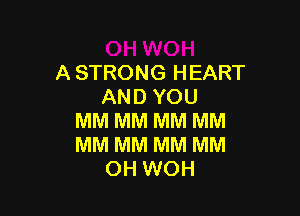 A STRONG HEART
AND YOU

MM MM MM MM
MM MM MM MM
OH WOH