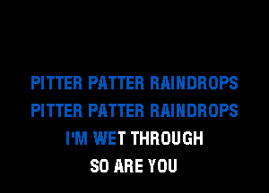 PITTER PATTER RAIHDROPS
PITTER PATTER RAIHDROPS
I'M WET THROUGH
80 ARE YOU