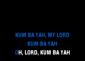 KUM BA YAH, MY LORD
KUM BA YAH
0H, LORD, KUM BA YAH