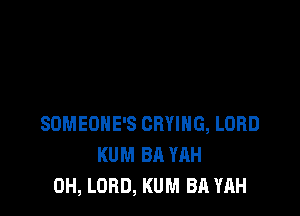 SOMEONE'S CRYIHG, LORD
KUM BA YAH
0H, LORD, KUM BA YAH