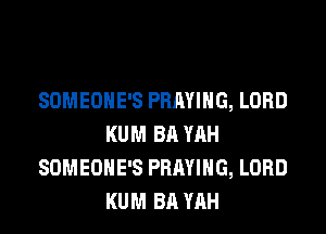 SOMEONE'S PHAYIHG, LORD

KUM BA YAH
SDMEOHE'S PBAYIHG, LORD
KUM BA YAH