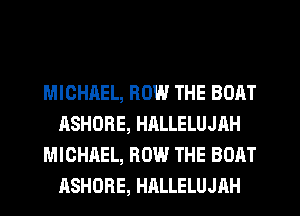 MICHAEL, HOW THE BOAT
ASHORE, HRLLELUJAH
MICHREL, HOW THE BOAT
ASHORE, HALLELUJAH