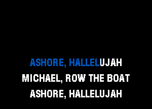 ASHORE, HRLLELUJAH
MICHREL, HOW THE BOAT
ASHORE, HALLELUJHH