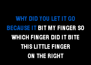WHY DID YOU LET IT GO
BECAUSE IT BIT MY FINGER SO
WHICH FINGER DID IT BITE
THIS LITTLE FINGER
ON THE RIGHT