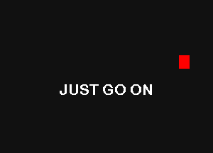 JUST GO ON