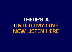 THERE'S A
LIMIT TO MY LOVE

NOW LISTEN HERE