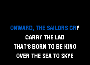 OHWARD, THE SAILORS CRY
CARRY THE LAD
THAT'S BORN TO BE KING
OVER THE SEA T0 SKYE