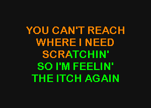 YOU CAN'T REACH
WHEREI NEED

SCRATCHIN'
SO I'M FEELIN'
THE ITCH AGAIN