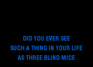 DID YOU EVER SEE
SUCH A THING IN YOUR LIFE
AS THREE BLIND MICE