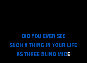 DID YOU EVER SEE
SUCH A THING IN YOUR LIFE
AS THREE BLIND MICE