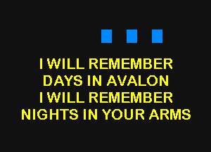 IWILL REMEMBER

DAYS IN AVALON
IWILL REMEMBER
NIGHTS IN YOUR ARMS