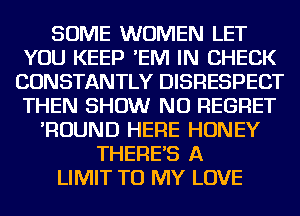 SOME WOMEN LET
YOU KEEP 'EM IN CHECK
CONSTANTLY DISRESPECT
THEN SHOW NU REGRET
'ROUND HERE HONEY
THERE'S A
LIMIT TO MY LOVE