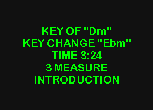 KEY OF Dm
KEY CHANGE Ebm

TIME 3z24
3 MEASURE
INTRODUCTION