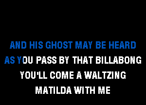 AND HIS GHOST MAY BE HEARD
AS YOU PASS BY THAT BILLABOHG
YOU'LL COME A WALTZIHG
MATILDA WITH ME