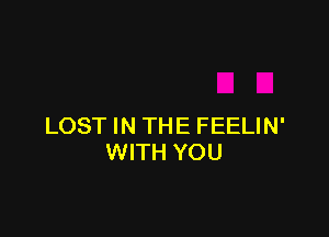 LOST IN THE FEELIN'
WITH YOU