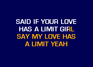 SAID IF YOUR LOVE
HAS A LIMIT GIRL

SAY MY LOVE HAS
A LIMIT YEAH