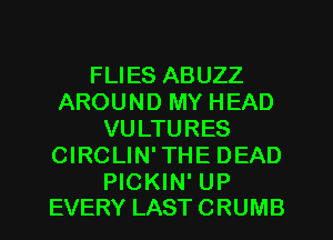 FLIES ABUZZ
AROUND MY HEAD
VULTURES
CIRCLIN'THE DEAD

PICKIN' UP
EVERY LAST CRUMB