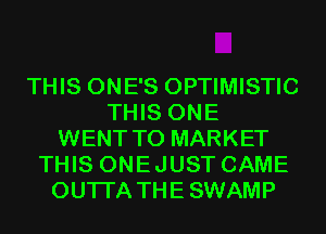 THIS ONE'S OPTIMISTIC
THIS ONE
WENT TO MARKET
THIS ONEJUST CAME
OUTI'A THE SWAMP