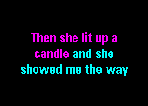 Then she lit up a

candle and she
showed me the way