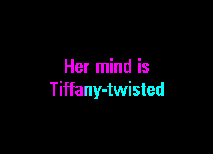 Her mind is

Tiffany-twisted