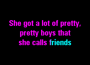 She got a lot of pretty,

pretty boys that
she calls friends