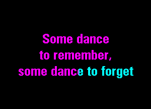 Some dance

to remember.
some dance to forget