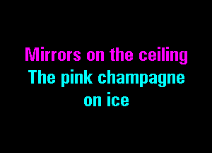 Mirrors on the ceiling

The pink champagne
on ice