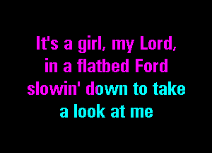 It's a girl, my Lord.
in a flatbed Ford

slowin' down to take
a look at me
