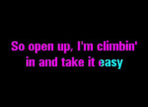 So open up. I'm climbin'

in and take it easy