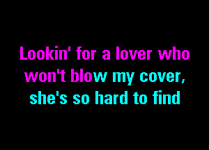 Lookin' for a lover who

won't blow my cover,
she's so hard to find