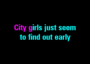 City girls just seem

to find out early