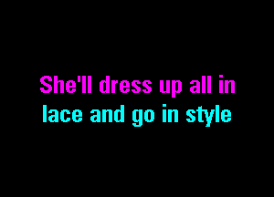 She'll dress up all in

lace and go in style