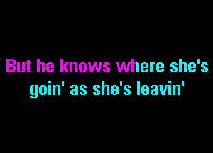 But he knows where she's

goin' as she's leavin'