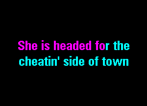 She is headed for the

cheatin' side of town