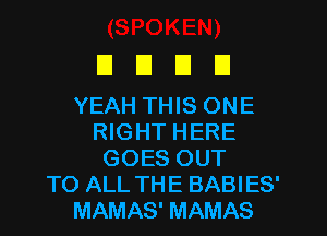 DUDE!

YEAH THIS ONE
RIGHT HERE
GOES OUT
TO ALL THE BABIES'
MAMAS' MAMAS