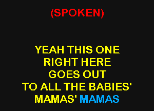 YEAH THIS ONE

RIGHT HERE
GOES OUT
TO ALL THE BABIES'
MAMAS' MAMAS