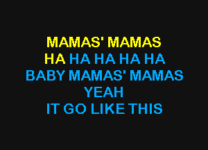 MAMAS' MAMAS
HA HA HA HA HA

BABY MAMAS' MAMAS
YEAH
IT GO LIKE THIS