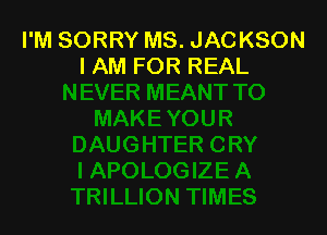 I'M SORRY MS. JACKSON
I AM FOR REAL