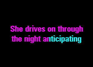 She drives on through

the night anticipating
