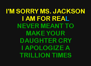 I'M SORRY MS. JACKSON
I AM FOR REAL