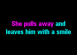 She pulls away and

leaves him with a smile