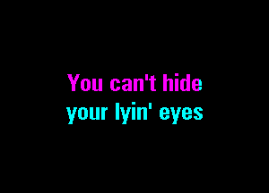 You can't hide

your lyin' eyes